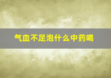 气血不足泡什么中药喝