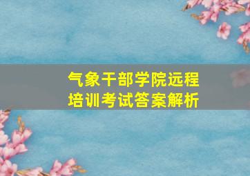 气象干部学院远程培训考试答案解析