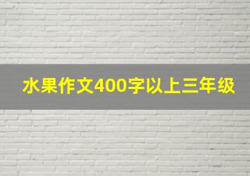 水果作文400字以上三年级