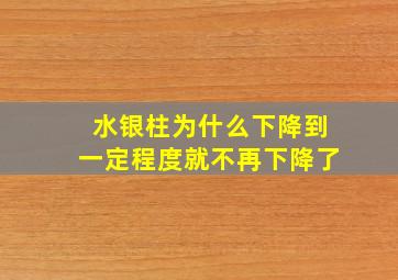 水银柱为什么下降到一定程度就不再下降了