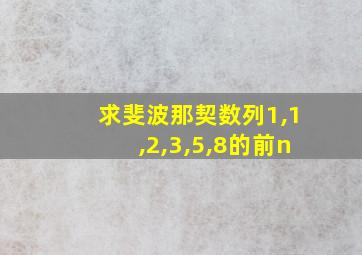 求斐波那契数列1,1,2,3,5,8的前n