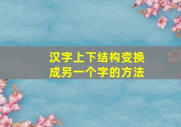 汉字上下结构变换成另一个字的方法