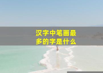 汉字中笔画最多的字是什么