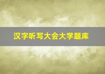 汉字听写大会大学题库