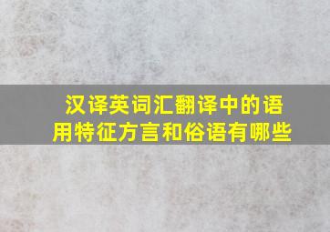 汉译英词汇翻译中的语用特征方言和俗语有哪些