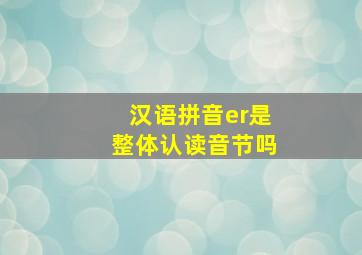 汉语拼音er是整体认读音节吗