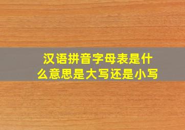 汉语拼音字母表是什么意思是大写还是小写