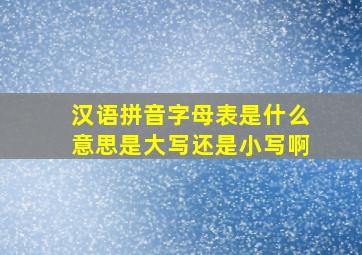 汉语拼音字母表是什么意思是大写还是小写啊