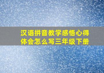 汉语拼音教学感悟心得体会怎么写三年级下册