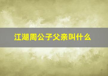 江湖周公子父亲叫什么