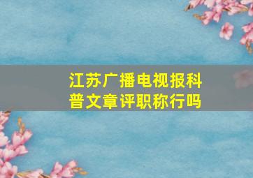 江苏广播电视报科普文章评职称行吗