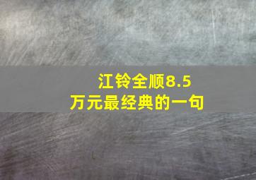 江铃全顺8.5万元最经典的一句