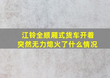 江铃全顺厢式货车开着突然无力熄火了什么情况