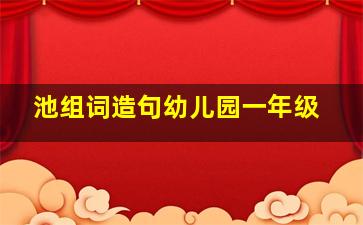 池组词造句幼儿园一年级