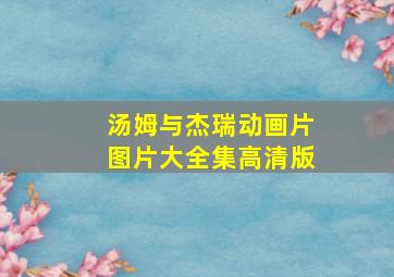 汤姆与杰瑞动画片图片大全集高清版