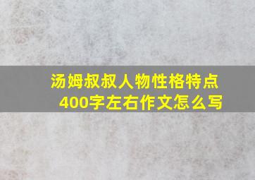 汤姆叔叔人物性格特点400字左右作文怎么写