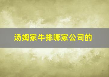 汤姆家牛排哪家公司的