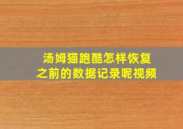 汤姆猫跑酷怎样恢复之前的数据记录呢视频