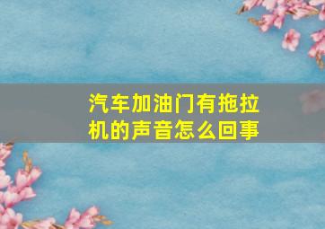 汽车加油门有拖拉机的声音怎么回事