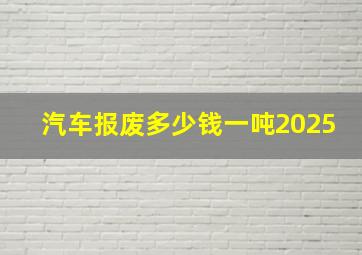 汽车报废多少钱一吨2025