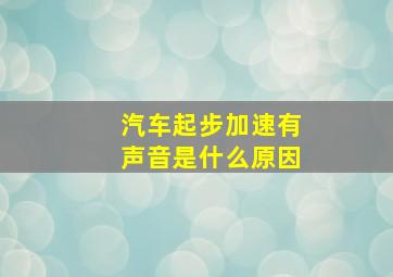 汽车起步加速有声音是什么原因