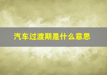 汽车过渡期是什么意思