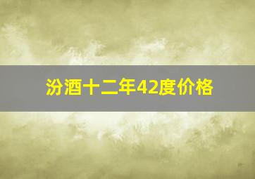 汾酒十二年42度价格