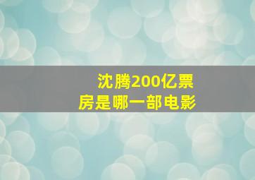 沈腾200亿票房是哪一部电影