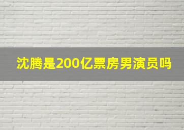 沈腾是200亿票房男演员吗