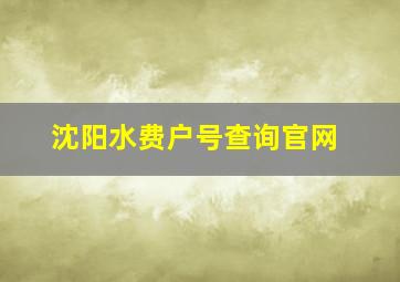 沈阳水费户号查询官网