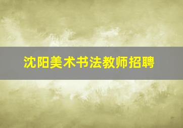 沈阳美术书法教师招聘