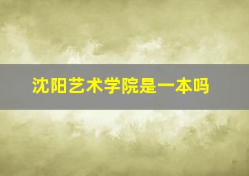 沈阳艺术学院是一本吗