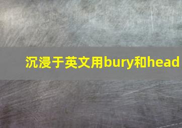 沉浸于英文用bury和head