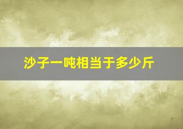 沙子一吨相当于多少斤