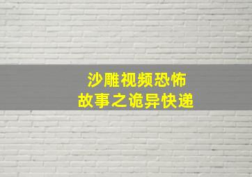 沙雕视频恐怖故事之诡异快递