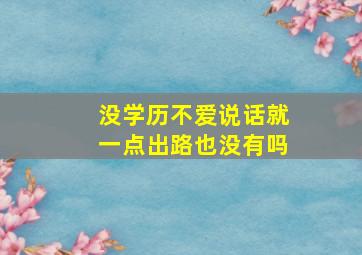 没学历不爱说话就一点出路也没有吗