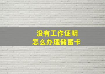 没有工作证明怎么办理储蓄卡