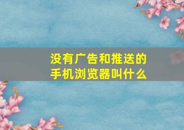 没有广告和推送的手机浏览器叫什么