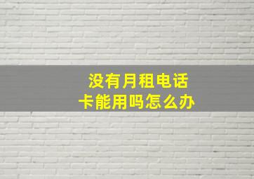 没有月租电话卡能用吗怎么办