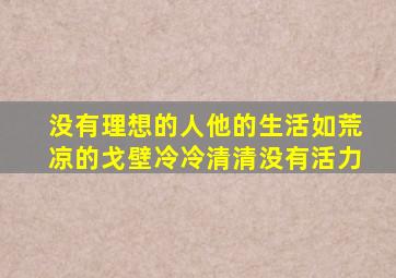 没有理想的人他的生活如荒凉的戈壁冷冷清清没有活力