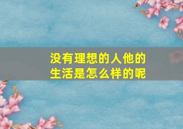 没有理想的人他的生活是怎么样的呢