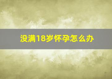 没满18岁怀孕怎么办