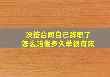 没签合同自己辞职了怎么赔偿多久举报有效