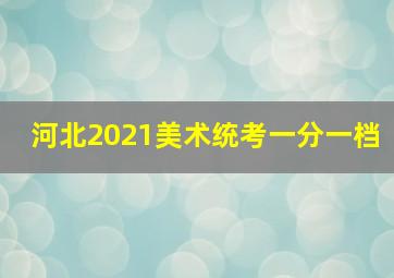 河北2021美术统考一分一档