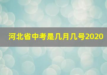 河北省中考是几月几号2020