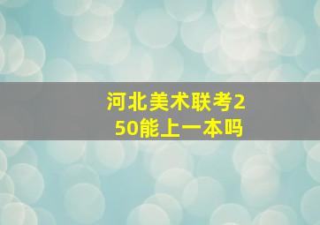 河北美术联考250能上一本吗