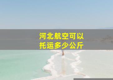 河北航空可以托运多少公斤