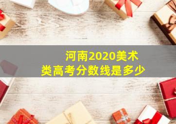 河南2020美术类高考分数线是多少