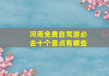 河南免费自驾游必去十个景点有哪些