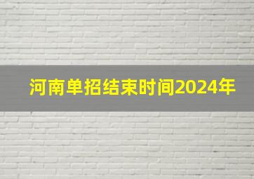 河南单招结束时间2024年